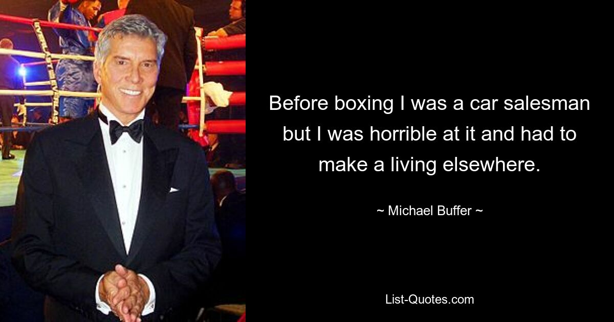 Before boxing I was a car salesman but I was horrible at it and had to make a living elsewhere. — © Michael Buffer