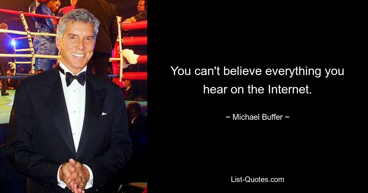 You can't believe everything you hear on the Internet. — © Michael Buffer