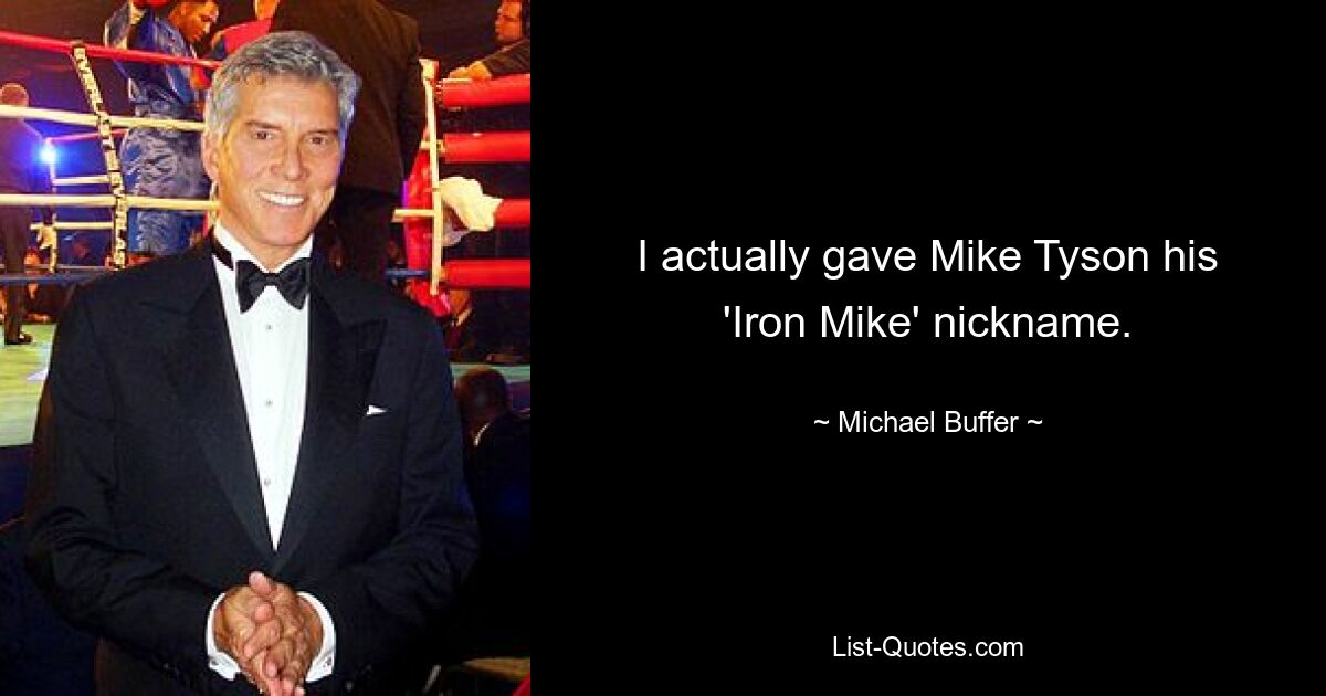 I actually gave Mike Tyson his 'Iron Mike' nickname. — © Michael Buffer