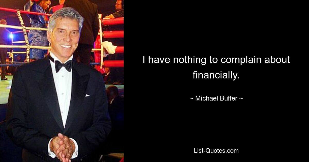 I have nothing to complain about financially. — © Michael Buffer