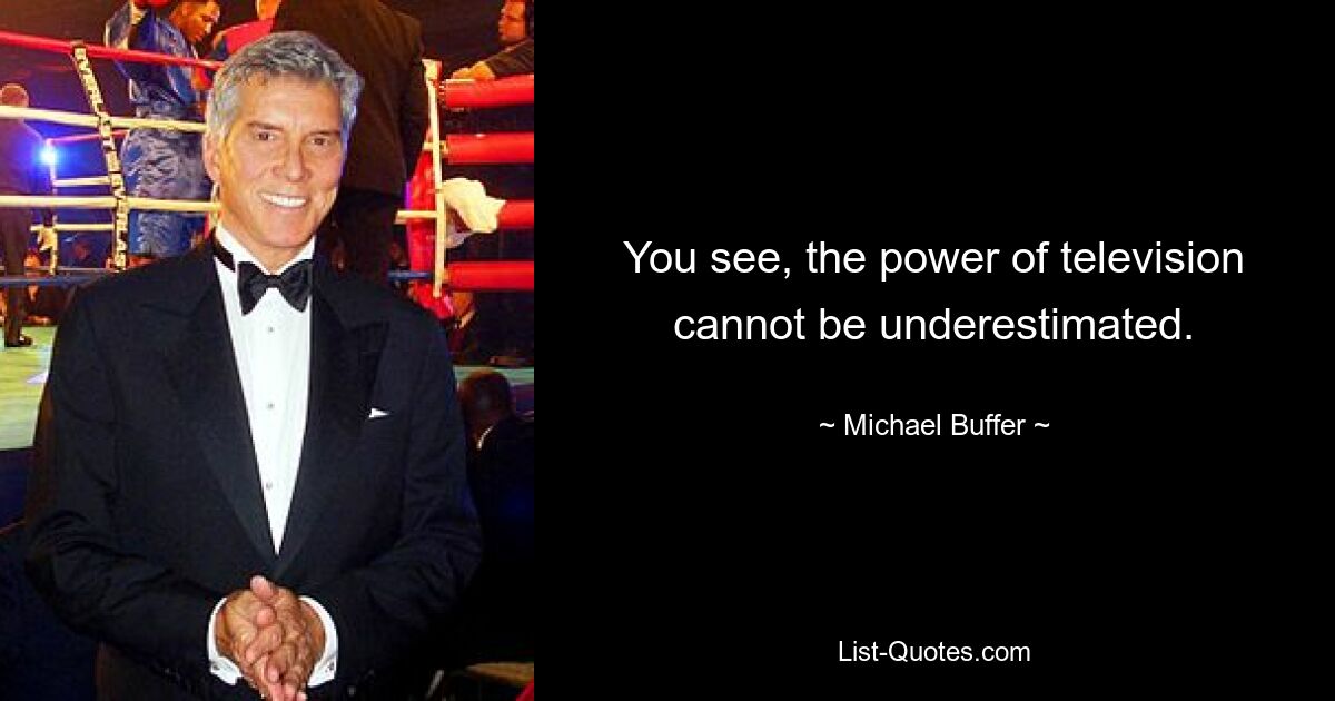 You see, the power of television cannot be underestimated. — © Michael Buffer