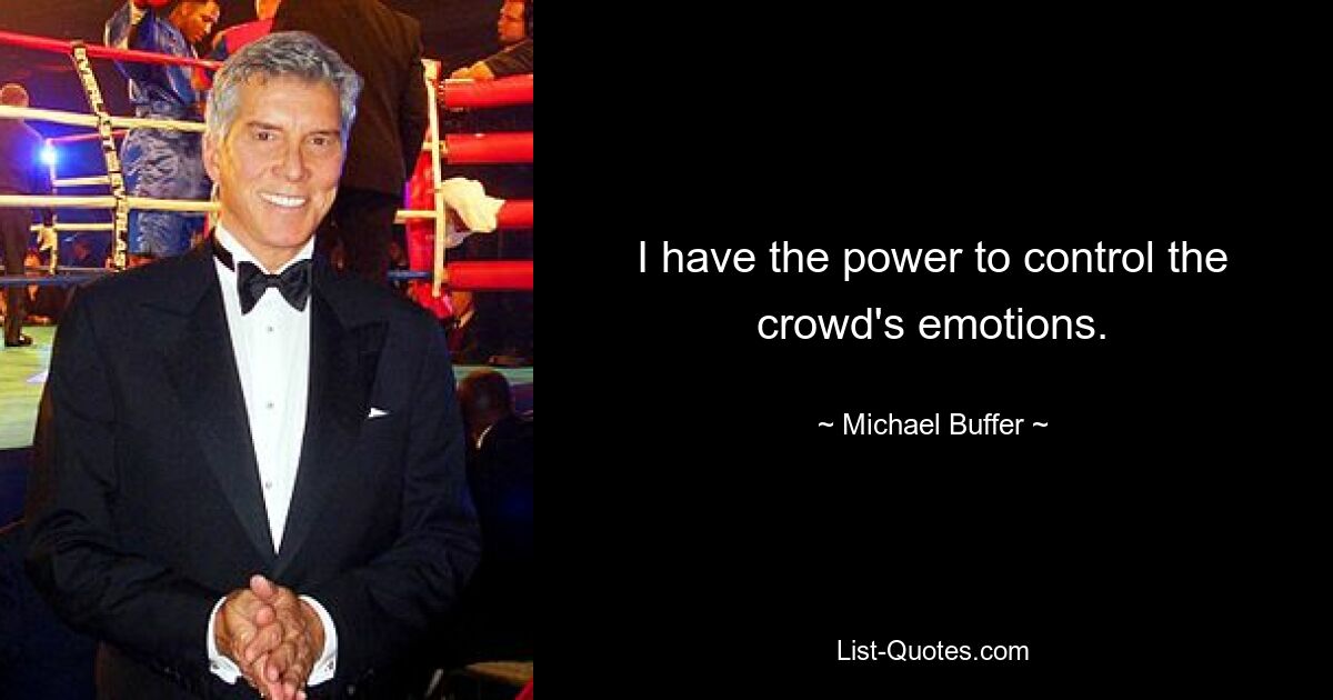 I have the power to control the crowd's emotions. — © Michael Buffer