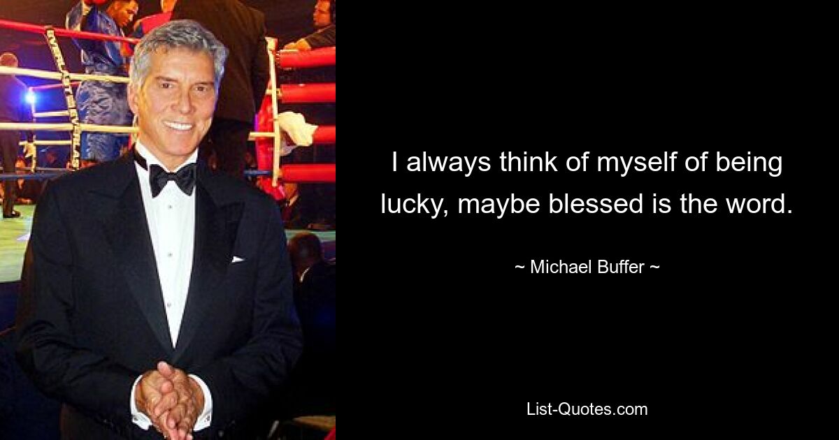 I always think of myself of being lucky, maybe blessed is the word. — © Michael Buffer