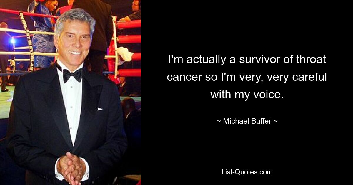 I'm actually a survivor of throat cancer so I'm very, very careful with my voice. — © Michael Buffer