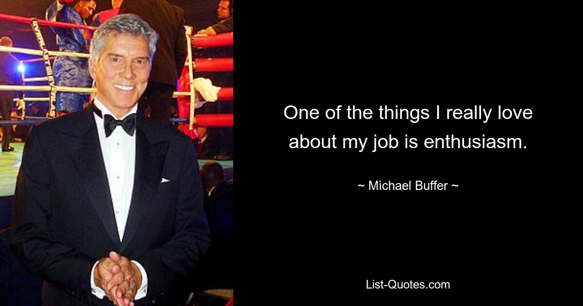 One of the things I really love about my job is enthusiasm. — © Michael Buffer