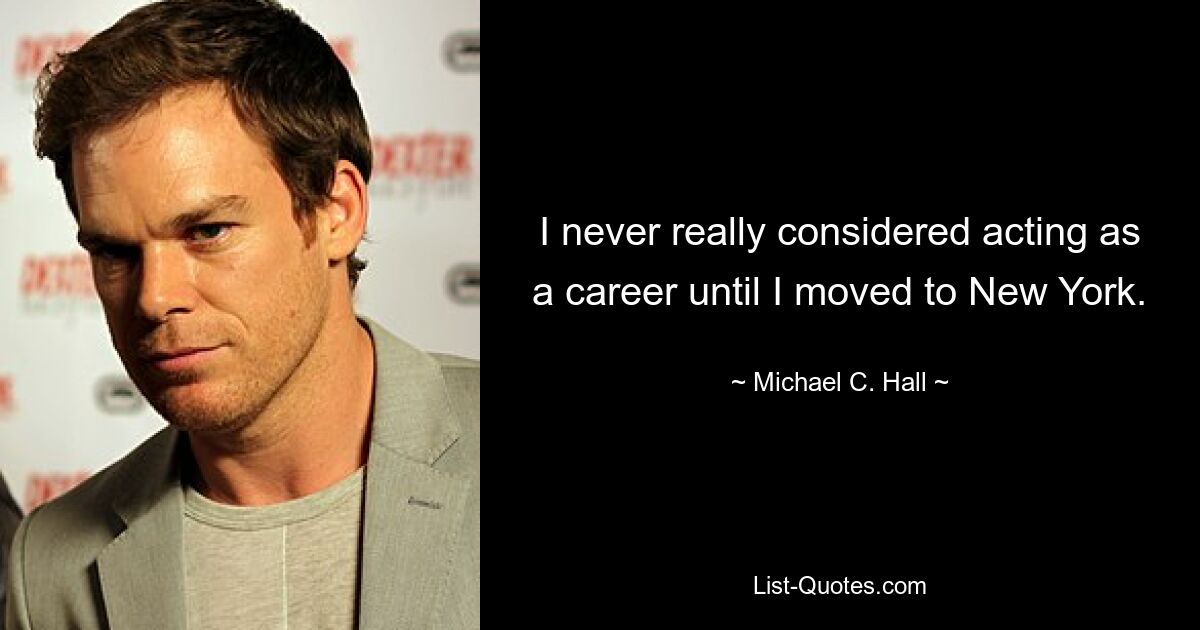 I never really considered acting as a career until I moved to New York. — © Michael C. Hall