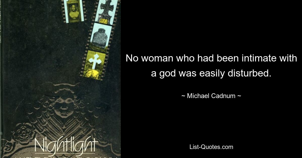 No woman who had been intimate with a god was easily disturbed. — © Michael Cadnum