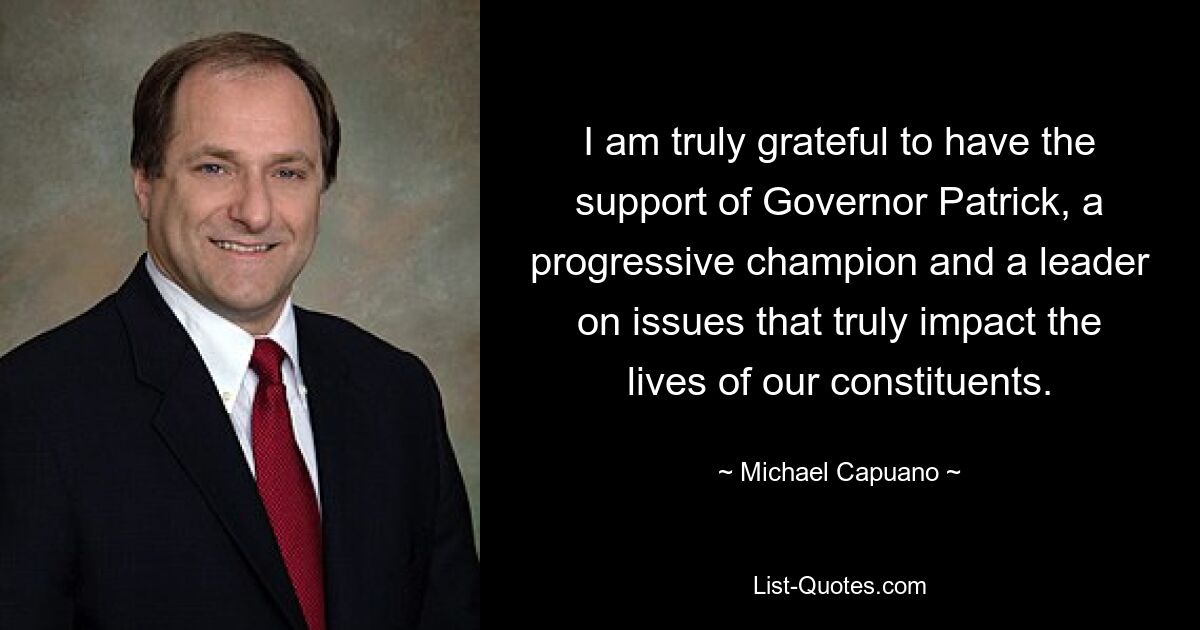 I am truly grateful to have the support of Governor Patrick, a progressive champion and a leader on issues that truly impact the lives of our constituents. — © Michael Capuano