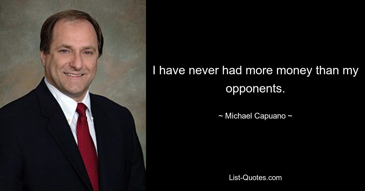 I have never had more money than my opponents. — © Michael Capuano