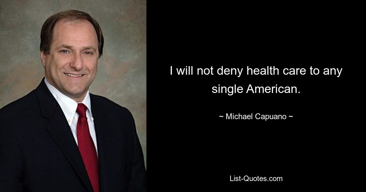 I will not deny health care to any single American. — © Michael Capuano