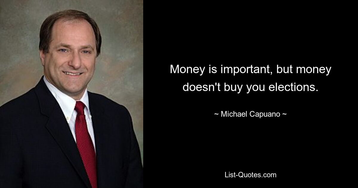 Money is important, but money doesn't buy you elections. — © Michael Capuano