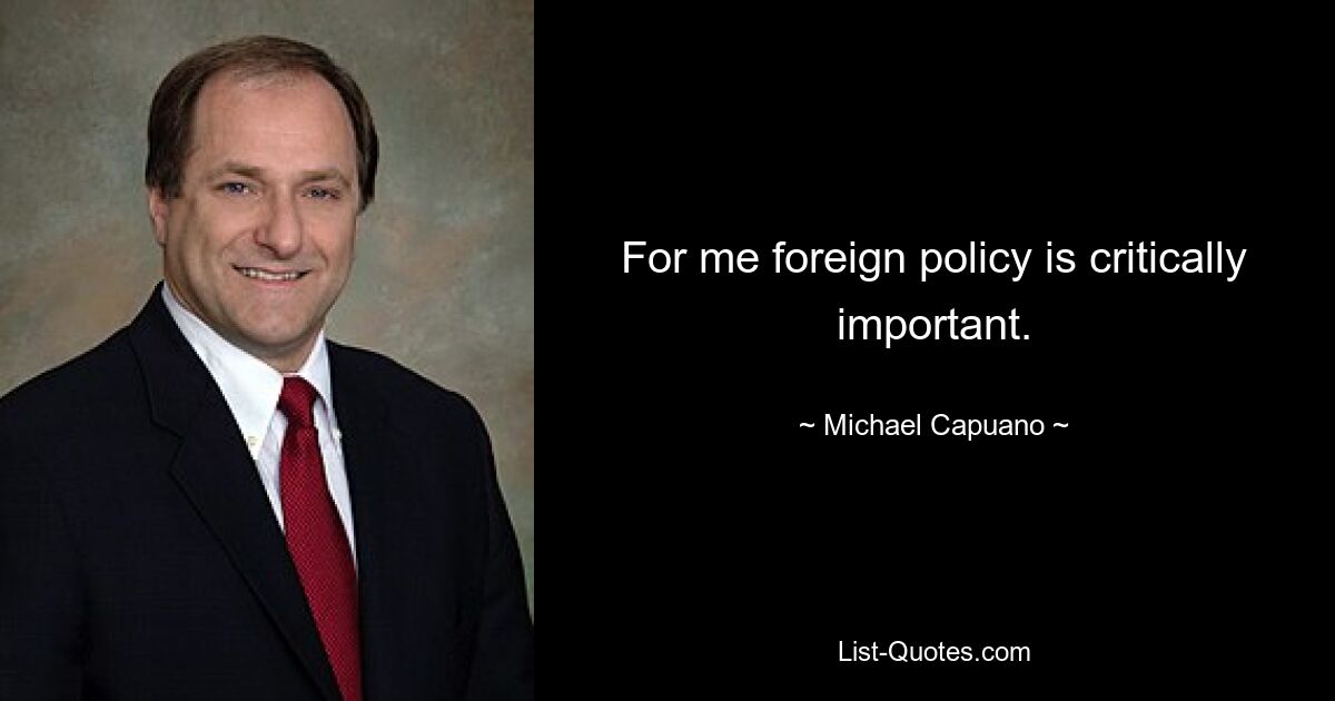 For me foreign policy is critically important. — © Michael Capuano