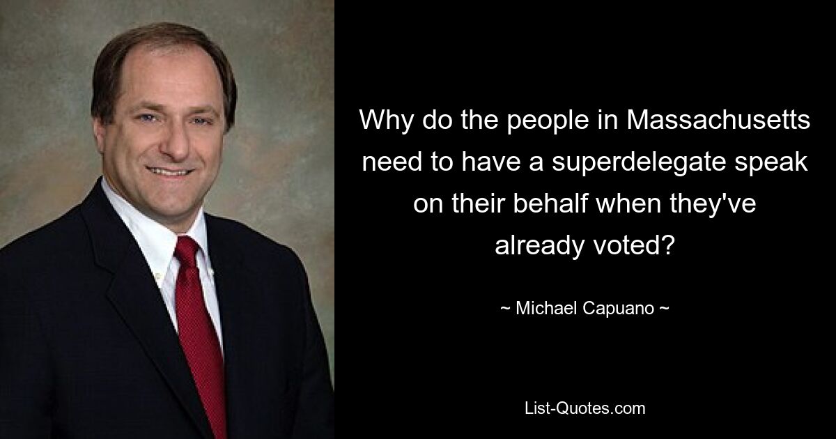 Why do the people in Massachusetts need to have a superdelegate speak on their behalf when they've already voted? — © Michael Capuano