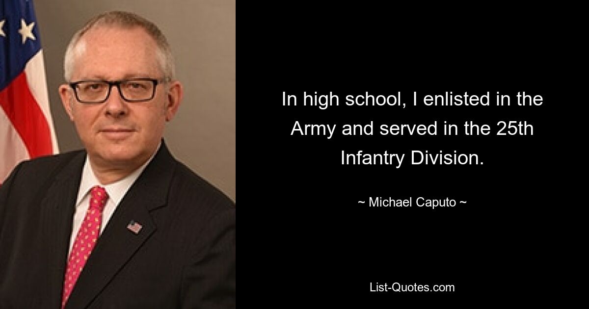 In high school, I enlisted in the Army and served in the 25th Infantry Division. — © Michael Caputo