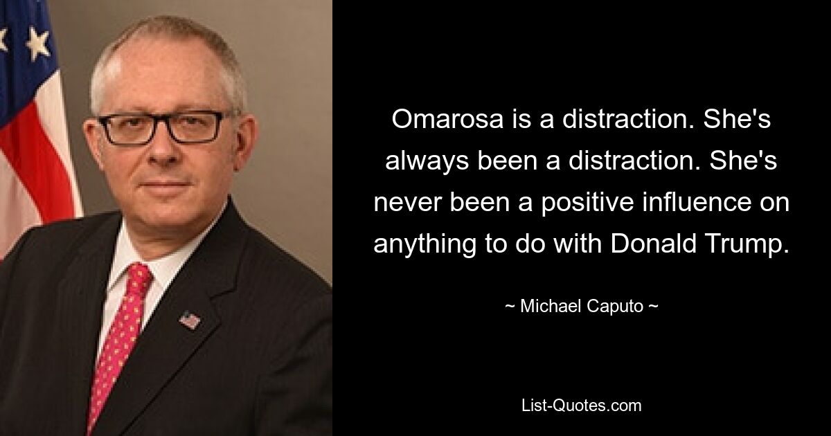 Omarosa is a distraction. She's always been a distraction. She's never been a positive influence on anything to do with Donald Trump. — © Michael Caputo