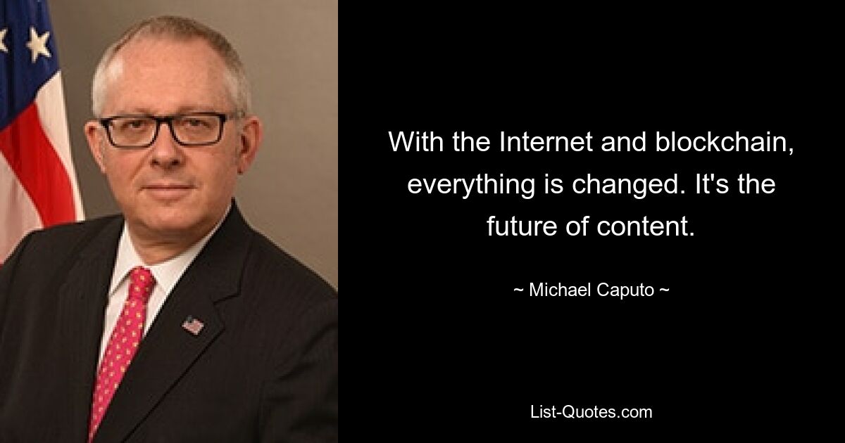 With the Internet and blockchain, everything is changed. It's the future of content. — © Michael Caputo