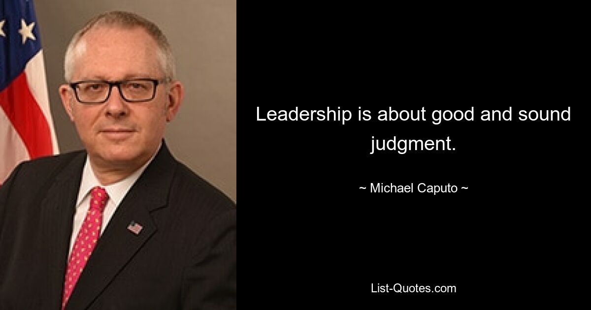 Leadership is about good and sound judgment. — © Michael Caputo