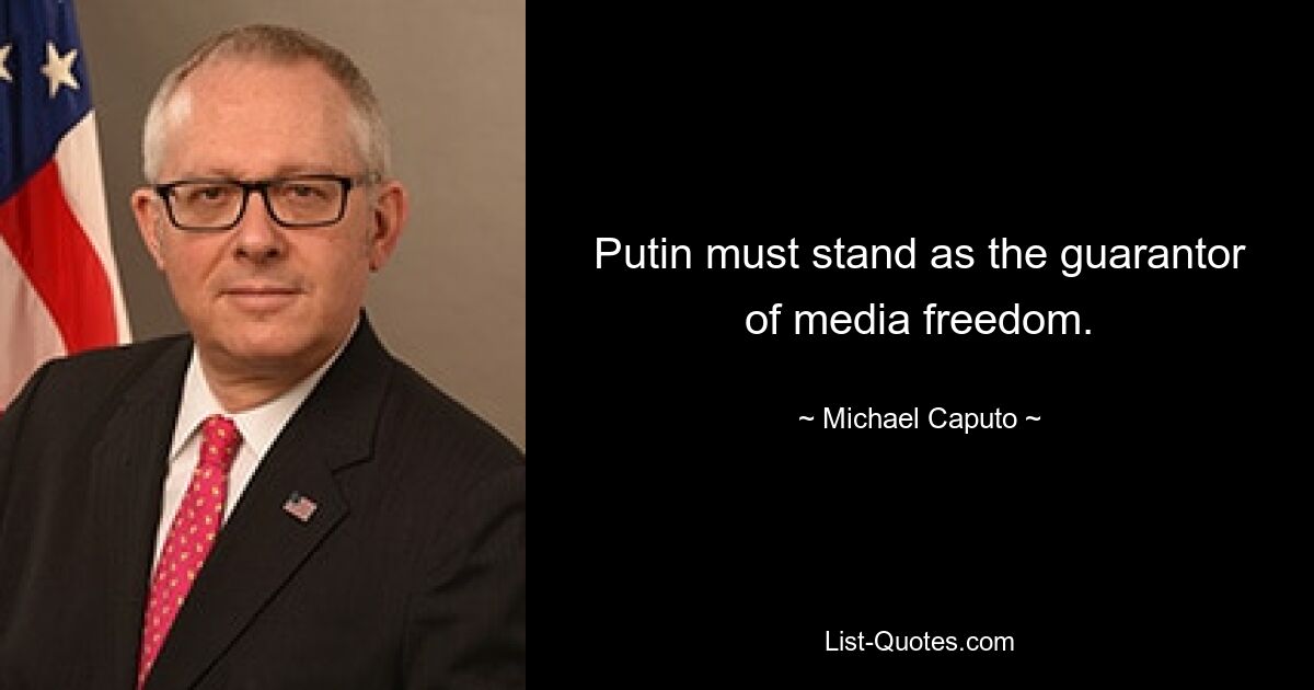 Putin must stand as the guarantor of media freedom. — © Michael Caputo