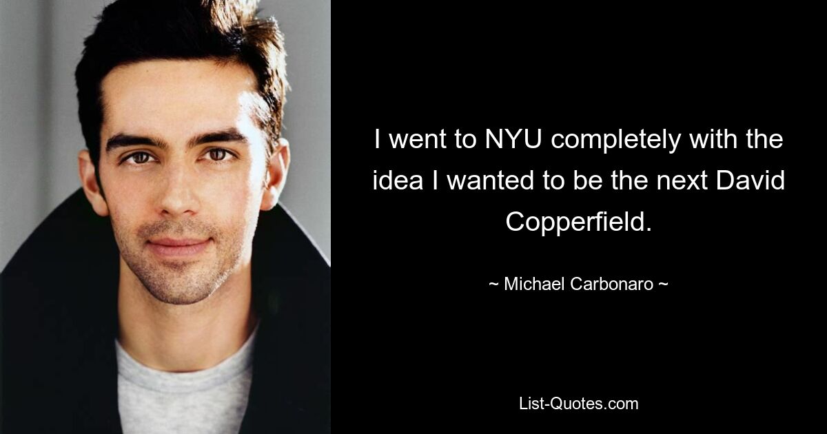 I went to NYU completely with the idea I wanted to be the next David Copperfield. — © Michael Carbonaro