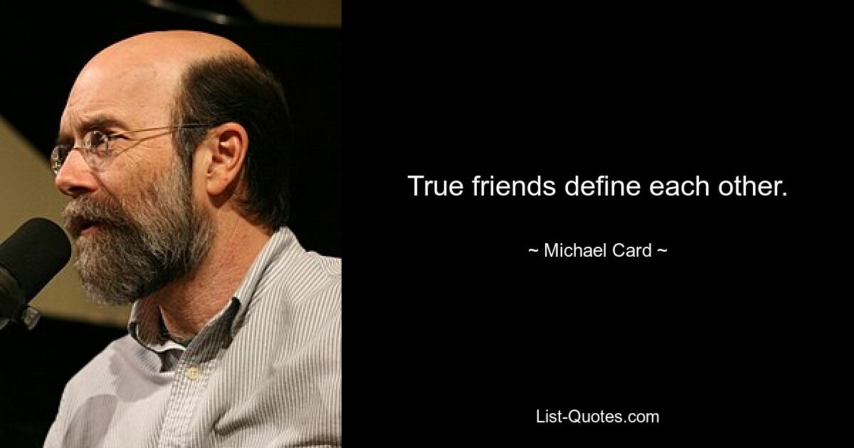 True friends define each other. — © Michael Card