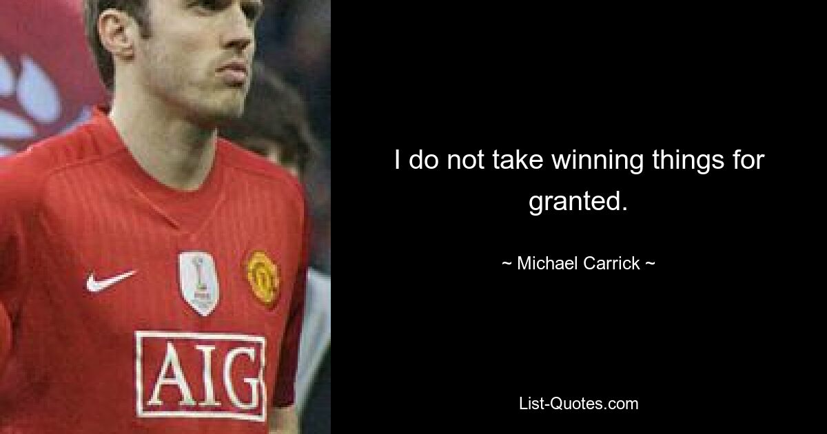 I do not take winning things for granted. — © Michael Carrick