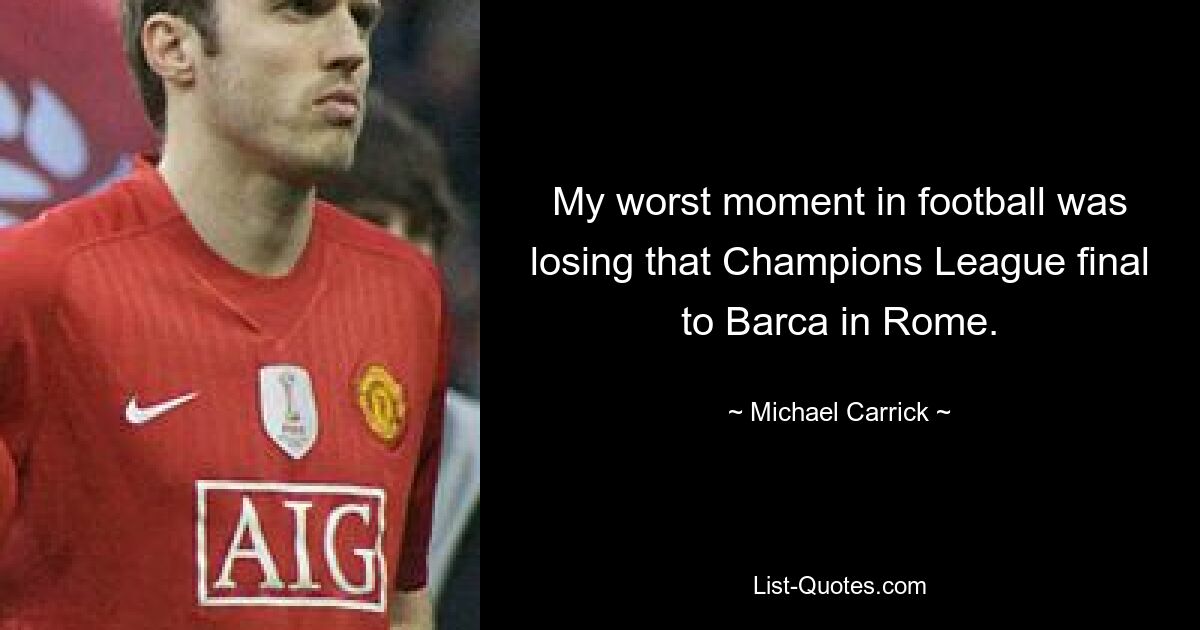 My worst moment in football was losing that Champions League final to Barca in Rome. — © Michael Carrick