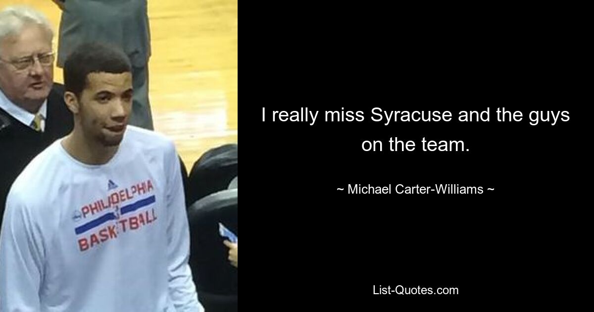 I really miss Syracuse and the guys on the team. — © Michael Carter-Williams