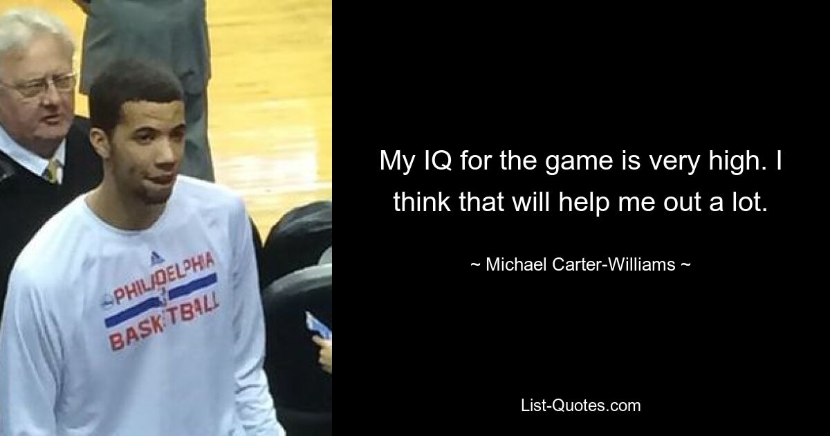 My IQ for the game is very high. I think that will help me out a lot. — © Michael Carter-Williams