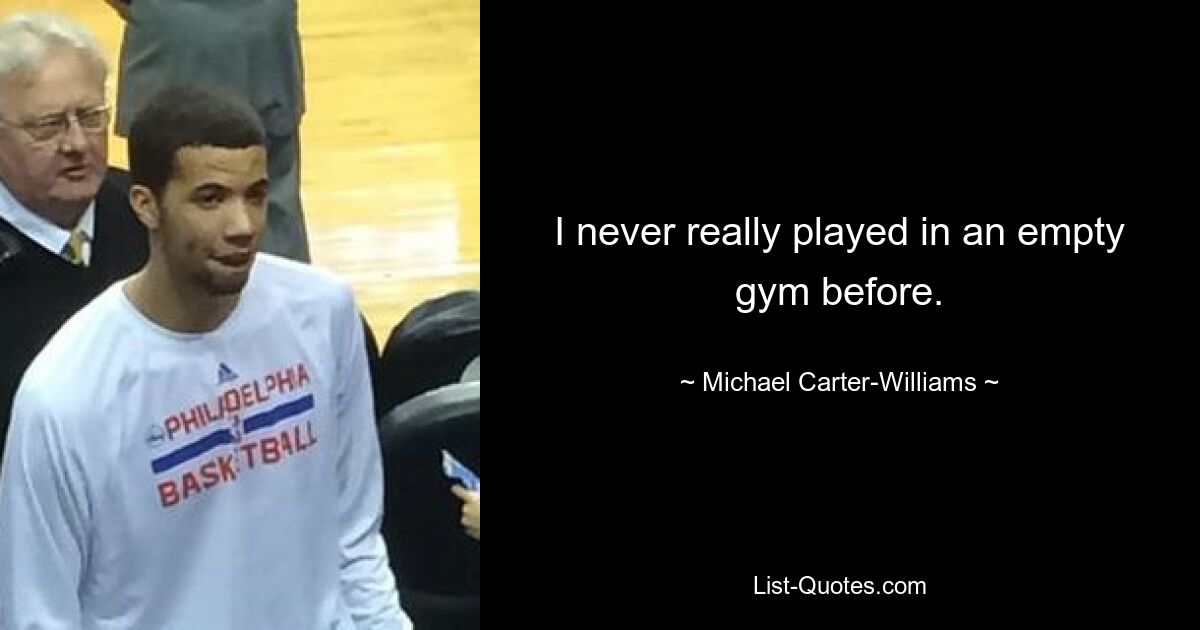 I never really played in an empty gym before. — © Michael Carter-Williams