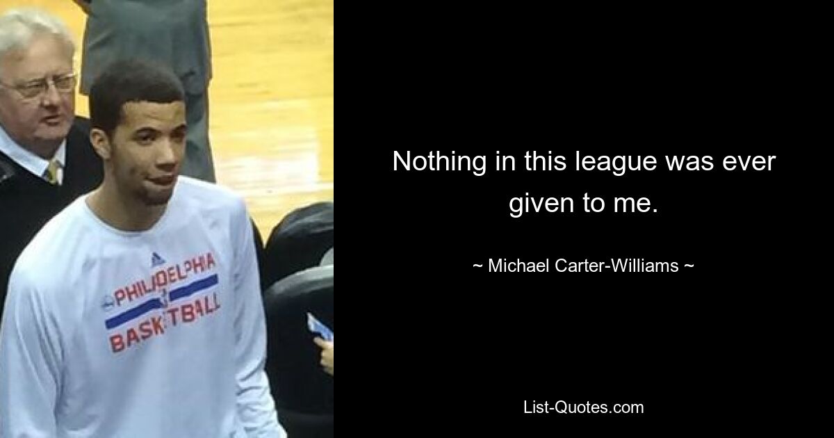 Nothing in this league was ever given to me. — © Michael Carter-Williams