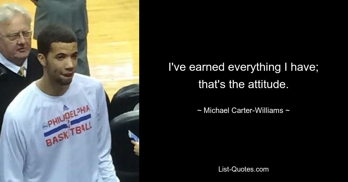 I've earned everything I have; that's the attitude. — © Michael Carter-Williams