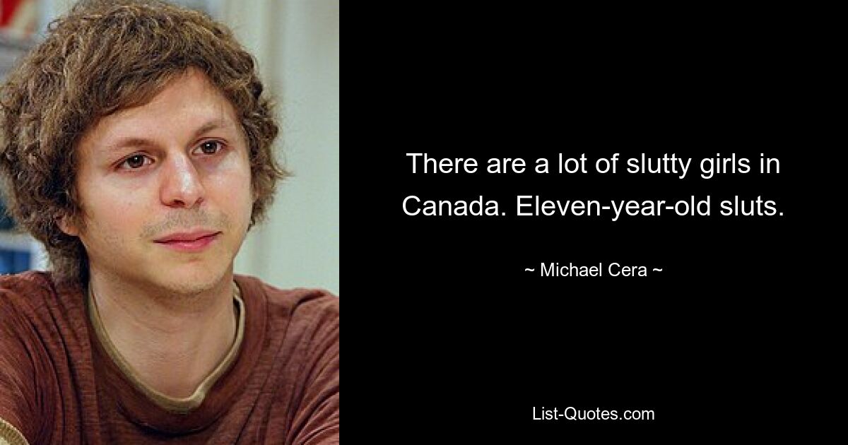 There are a lot of slutty girls in Canada. Eleven-year-old sluts. — © Michael Cera