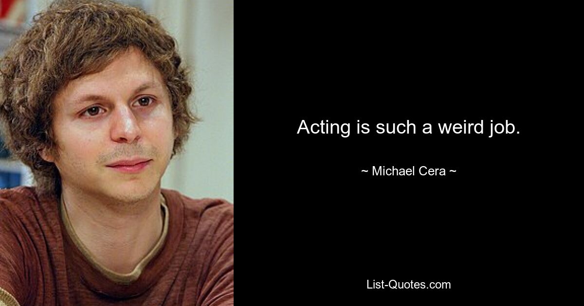 Acting is such a weird job. — © Michael Cera