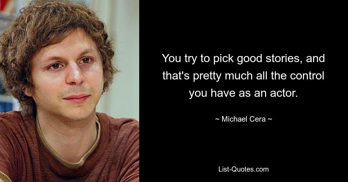 You try to pick good stories, and that's pretty much all the control you have as an actor. — © Michael Cera