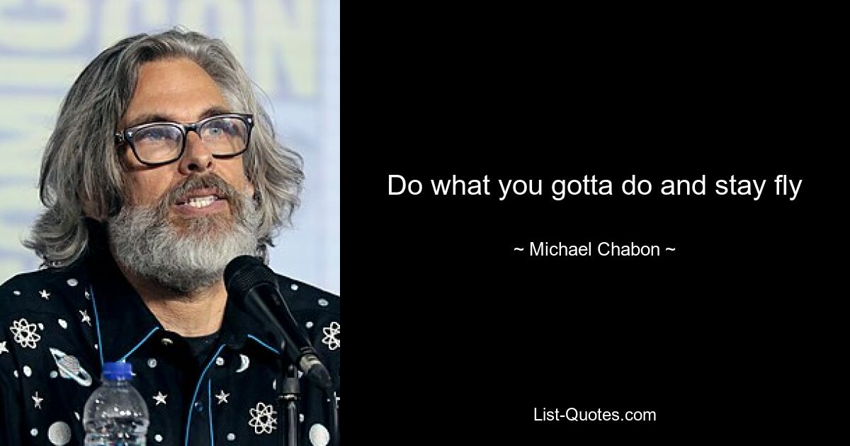 Do what you gotta do and stay fly — © Michael Chabon