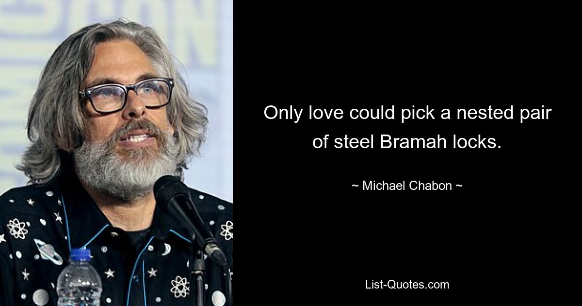 Only love could pick a nested pair of steel Bramah locks. — © Michael Chabon