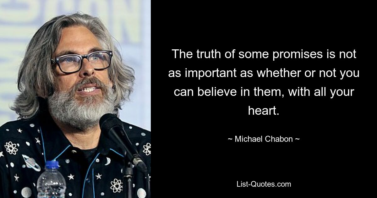 The truth of some promises is not as important as whether or not you can believe in them, with all your heart. — © Michael Chabon