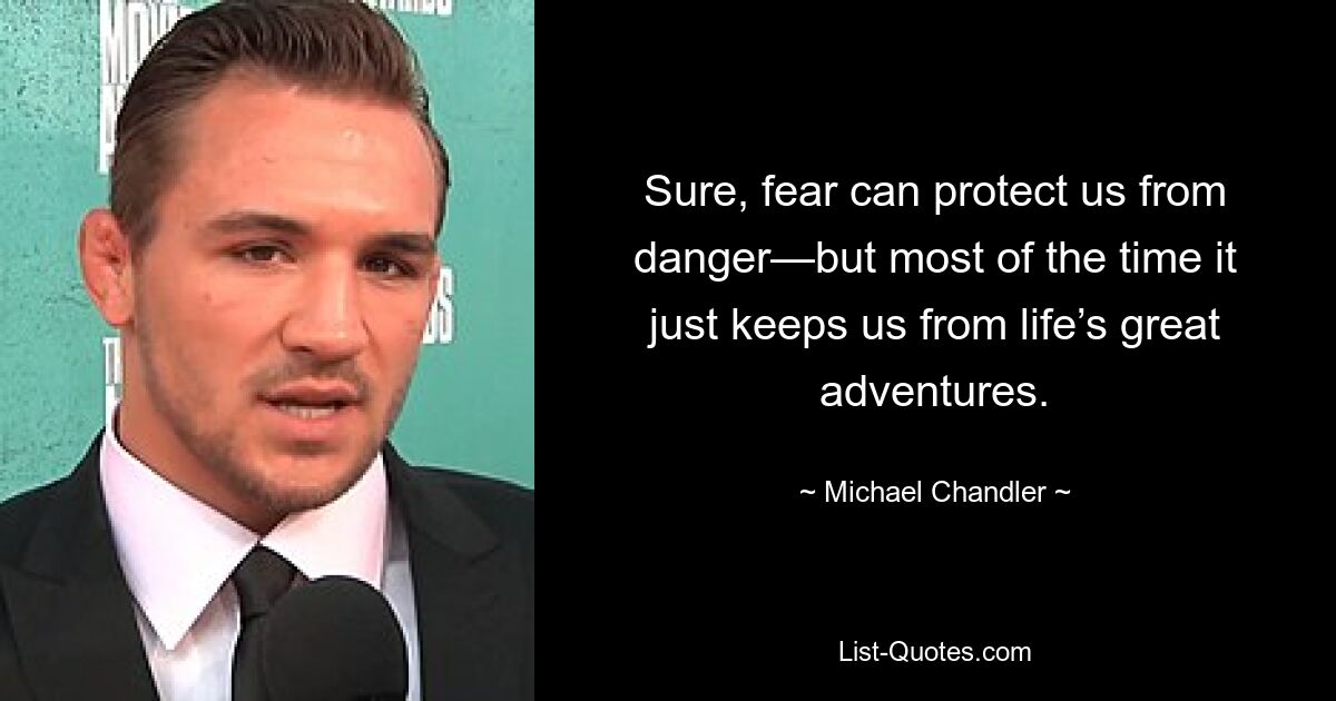 Sure, fear can protect us from danger—but most of the time it just keeps us from life’s great adventures. — © Michael Chandler