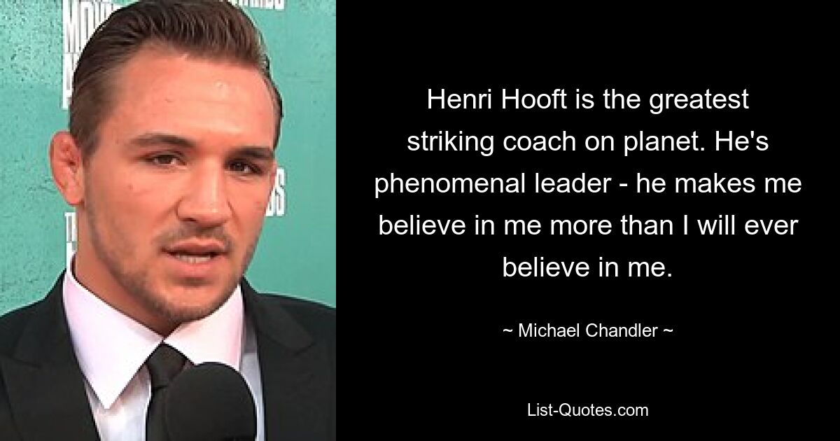 Henri Hooft is the greatest striking coach on planet. He's phenomenal leader - he makes me believe in me more than I will ever believe in me. — © Michael Chandler