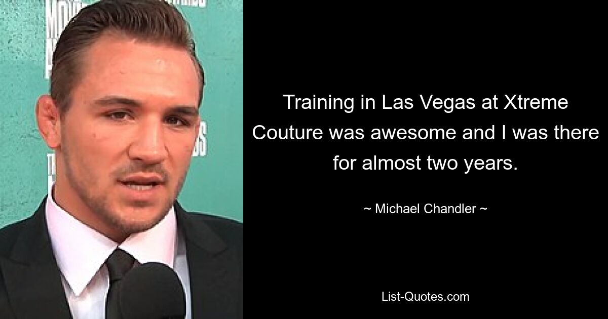 Training in Las Vegas at Xtreme Couture was awesome and I was there for almost two years. — © Michael Chandler