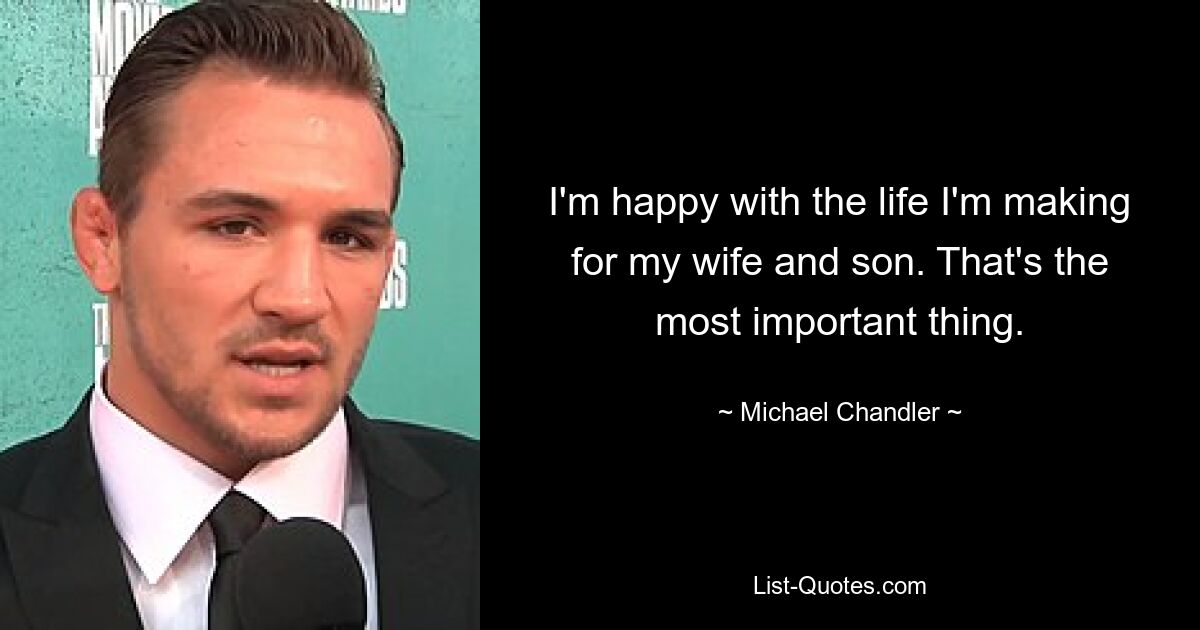 I'm happy with the life I'm making for my wife and son. That's the most important thing. — © Michael Chandler