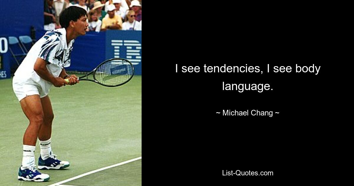 I see tendencies, I see body language. — © Michael Chang