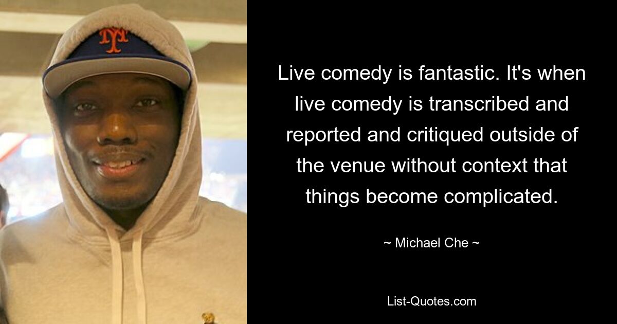 Live-Comedy ist fantastisch. Wenn Live-Comedy außerhalb des Veranstaltungsortes ohne Kontext transkribiert, berichtet und kritisiert wird, werden die Dinge kompliziert. — © Michael Che