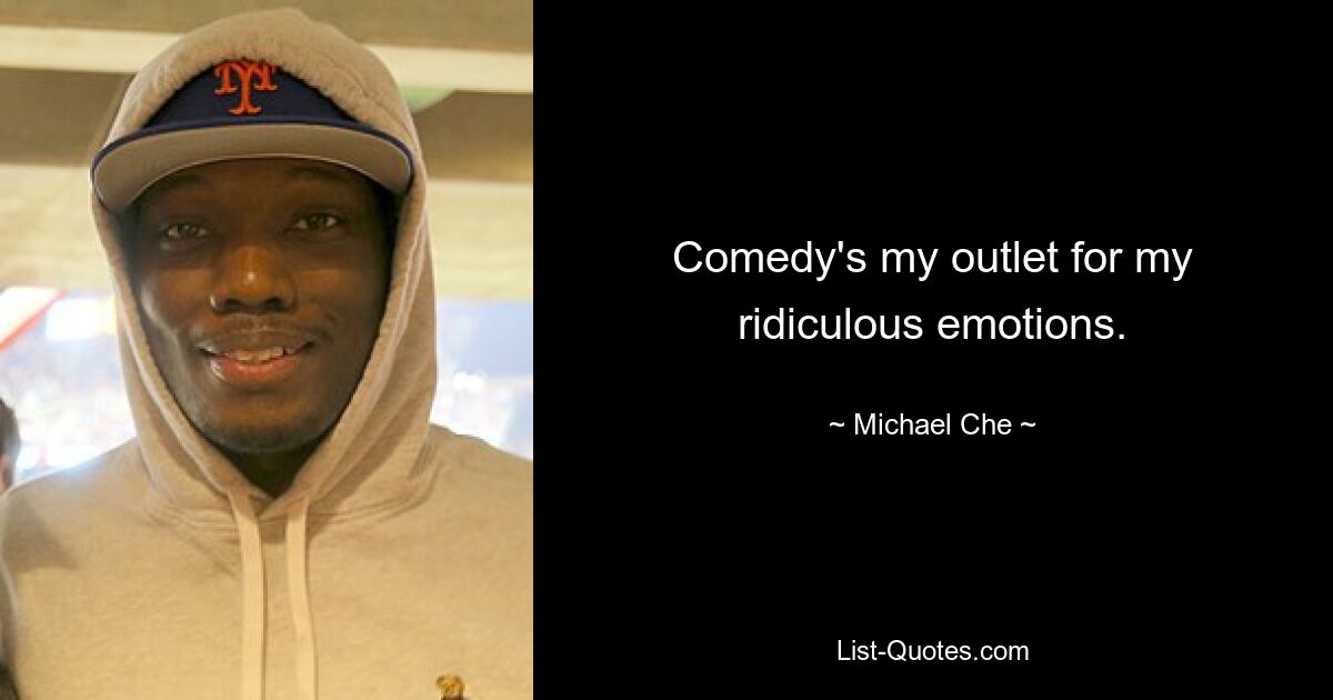 Comedy ist mein Ventil für meine lächerlichen Gefühle. — © Michael Che