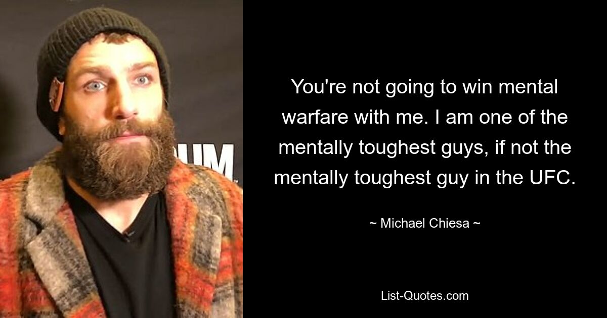 You're not going to win mental warfare with me. I am one of the mentally toughest guys, if not the mentally toughest guy in the UFC. — © Michael Chiesa