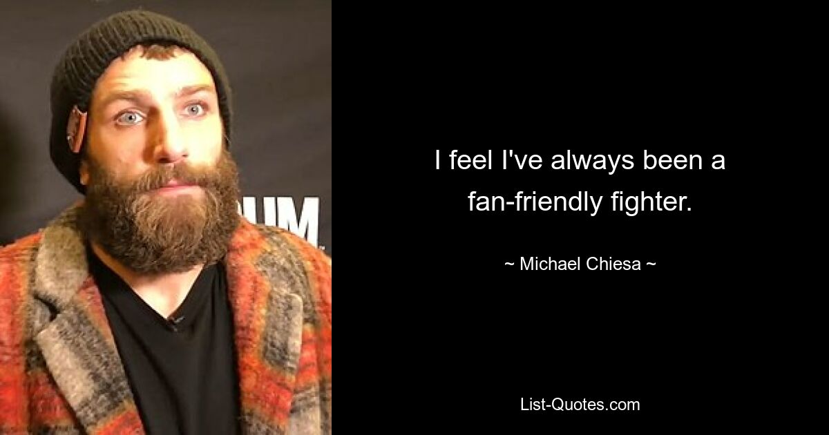 I feel I've always been a fan-friendly fighter. — © Michael Chiesa