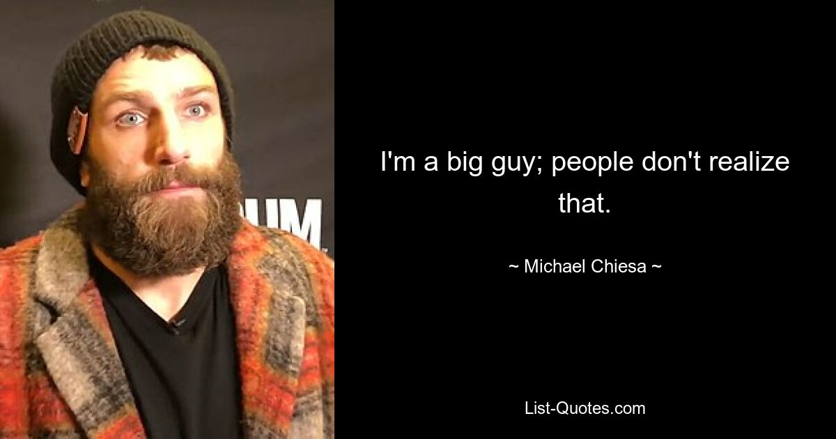 I'm a big guy; people don't realize that. — © Michael Chiesa