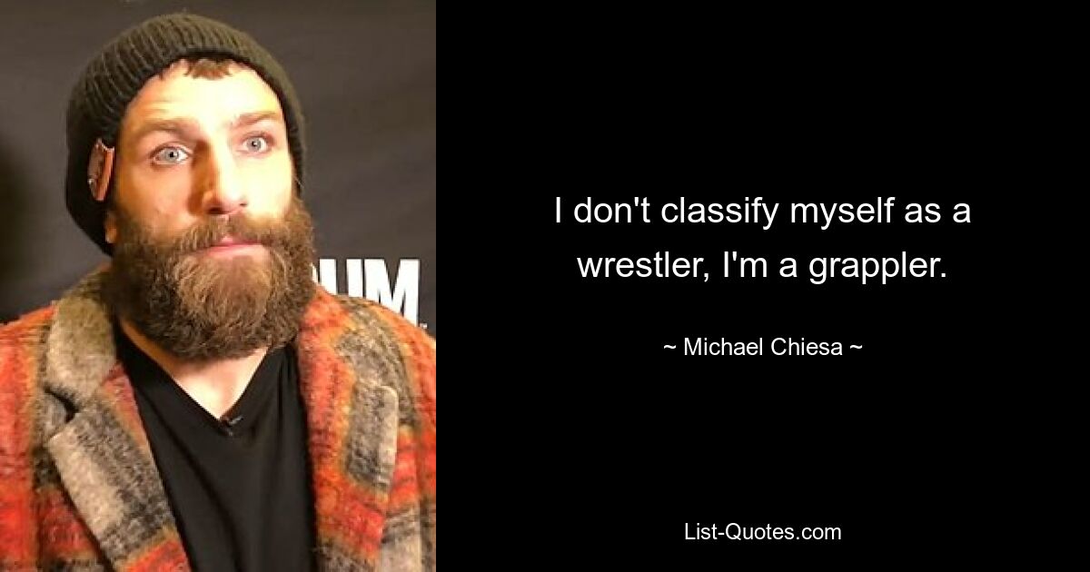 I don't classify myself as a wrestler, I'm a grappler. — © Michael Chiesa