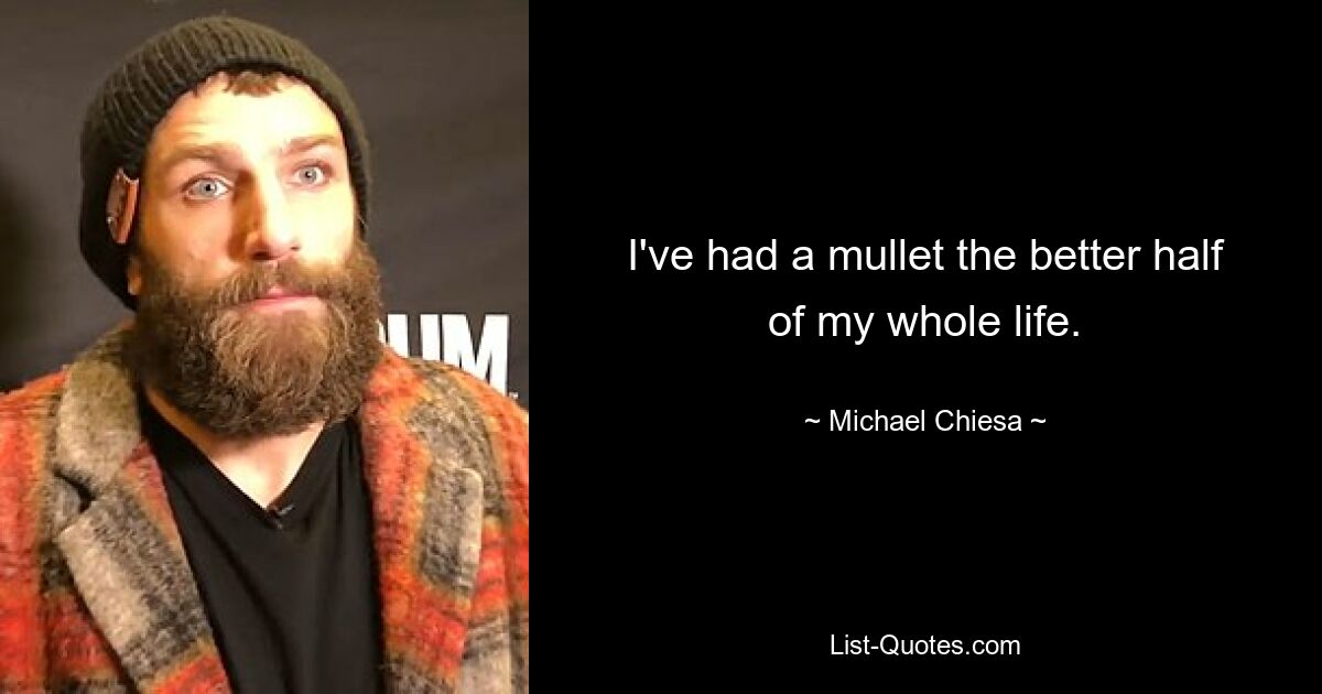 I've had a mullet the better half of my whole life. — © Michael Chiesa