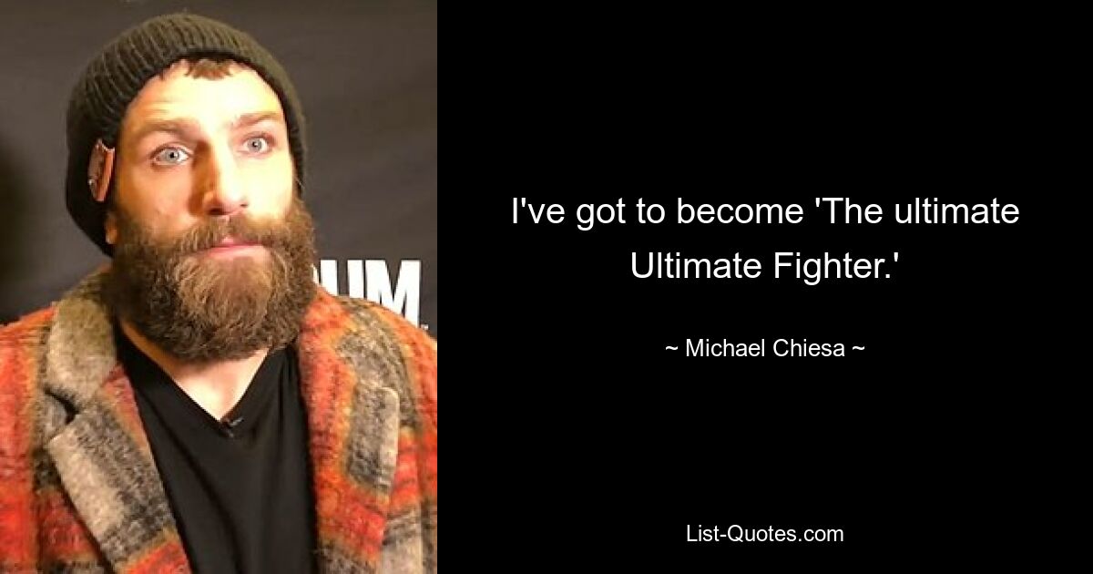 I've got to become 'The ultimate Ultimate Fighter.' — © Michael Chiesa